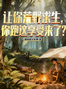 让你荒野求生，你跑这享受来了？章节列表